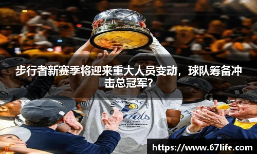 步行者新赛季将迎来重大人员变动，球队筹备冲击总冠军？