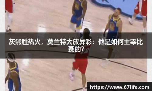 灰熊胜热火，莫兰特大放异彩：他是如何主宰比赛的？