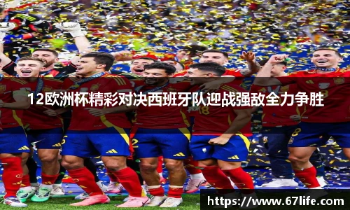 12欧洲杯精彩对决西班牙队迎战强敌全力争胜