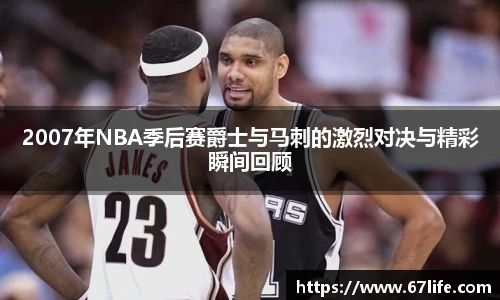 2007年NBA季后赛爵士与马刺的激烈对决与精彩瞬间回顾