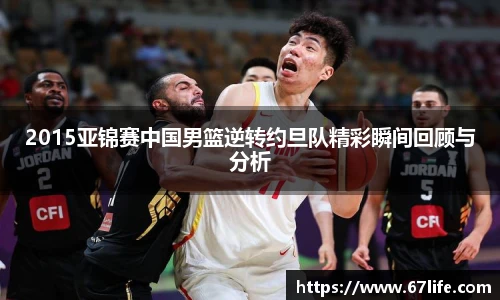 2015亚锦赛中国男篮逆转约旦队精彩瞬间回顾与分析