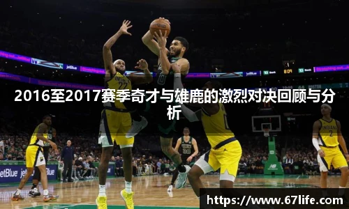 2016至2017赛季奇才与雄鹿的激烈对决回顾与分析